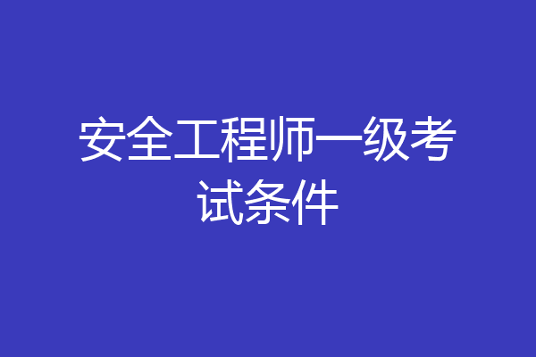 安全工程师一级考试条件