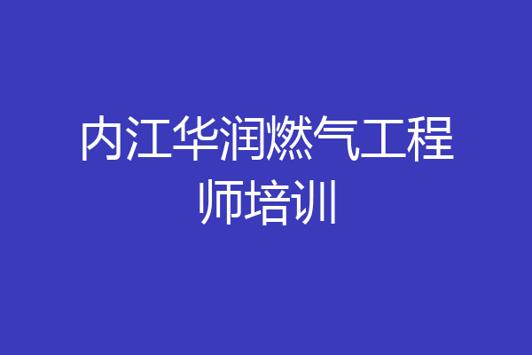 内江华润燃气工程师培训