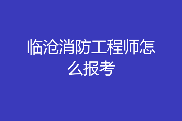 临沧消防工程师怎么报考