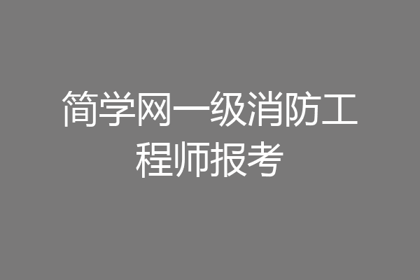 简学网一级消防工程师报考