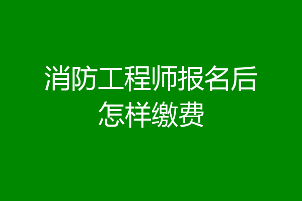 消防工程师报名后怎样缴费