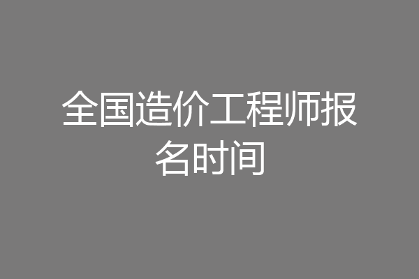 全国造价工程师报名时间