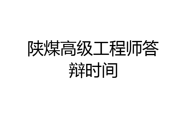 陕煤高级工程师答辩时间