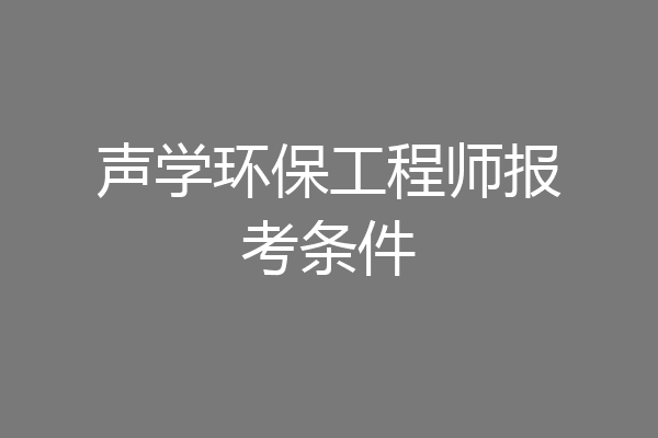 声学环保工程师报考条件