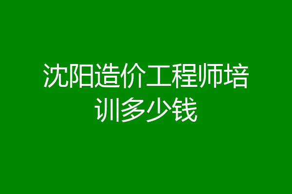 沈阳造价工程师培训多少钱