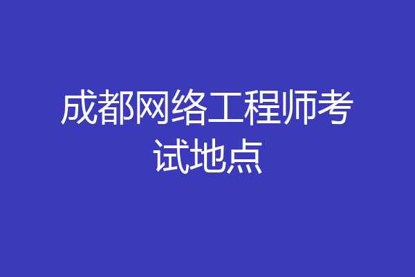 成都网络工程师考试地点