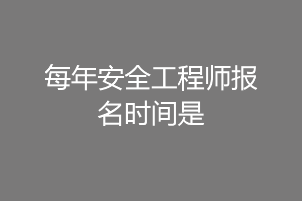 每年安全工程师报名时间是