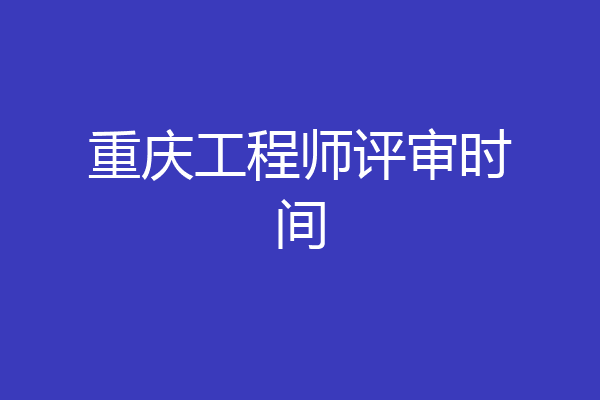 重庆工程师评审时间