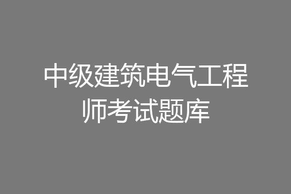 中级建筑电气工程师考试题库