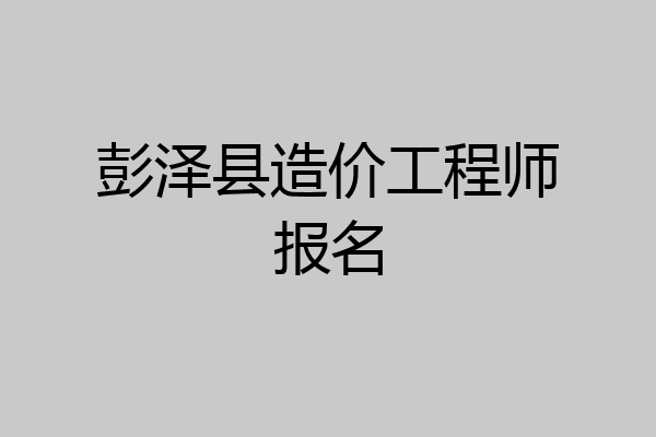 彭泽县造价工程师报名