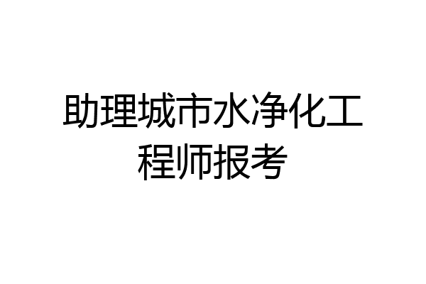 助理城市水净化工程师报考