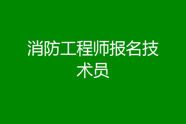 消防工程师报名技术员