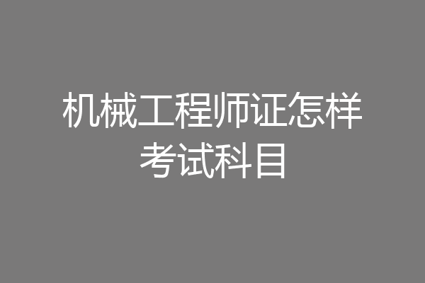 机械工程师证怎样考试科目