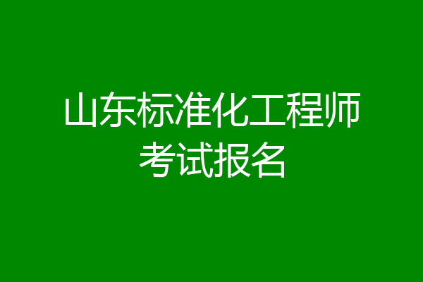 山东标准化工程师考试报名