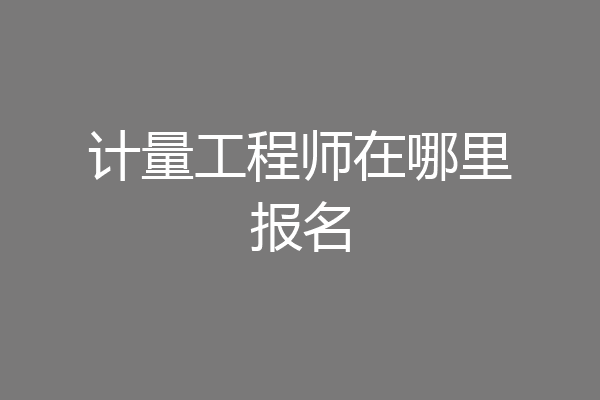 计量工程师在哪里报名