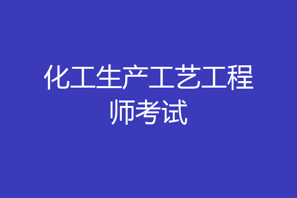 化工生产工艺工程师考试