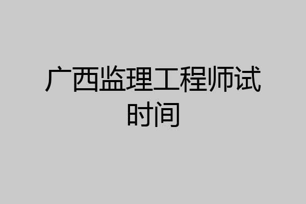 广西监理工程师试时间