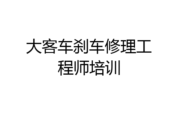 大客车刹车修理工程师培训