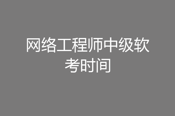 网络工程师中级软考时间