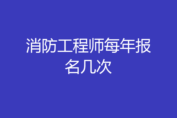 消防工程师每年报名几次