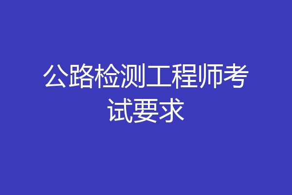 公路检测工程师考试要求