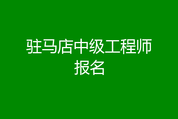 驻马店中级工程师报名