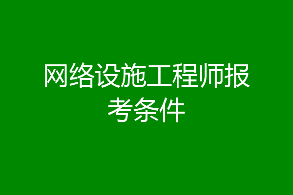 网络设施工程师报考条件