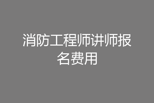 消防工程师讲师报名费用