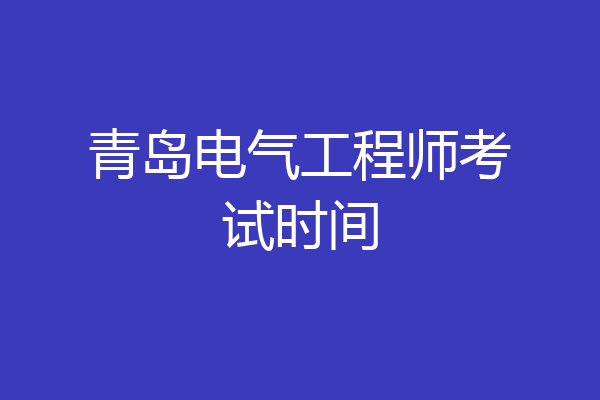 青岛电气工程师考试时间