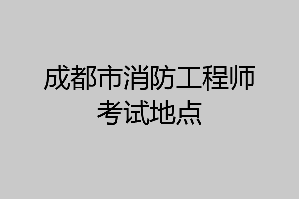 成都市消防工程师考试地点