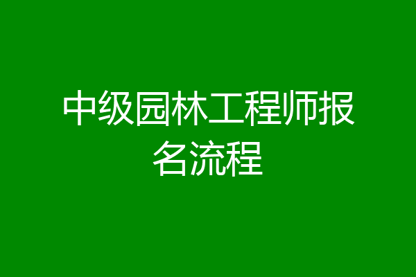 中级园林工程师报名流程
