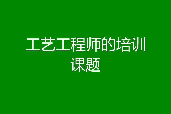 工艺工程师的培训课题
