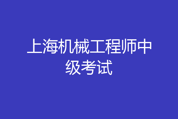 上海机械工程师中级考试