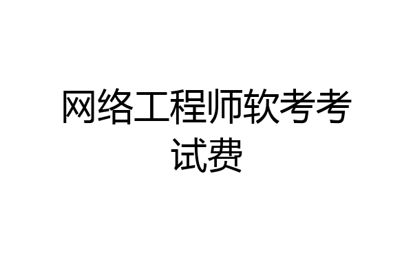 网络工程师软考考试费