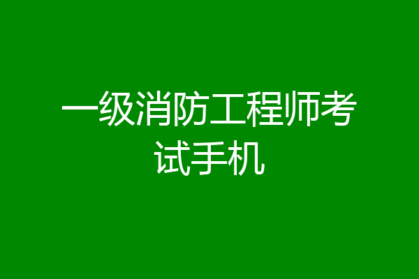一级消防工程师考试手机