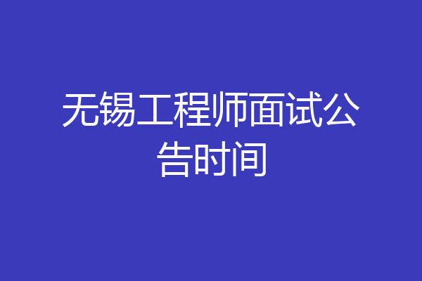 无锡工程师面试公告时间