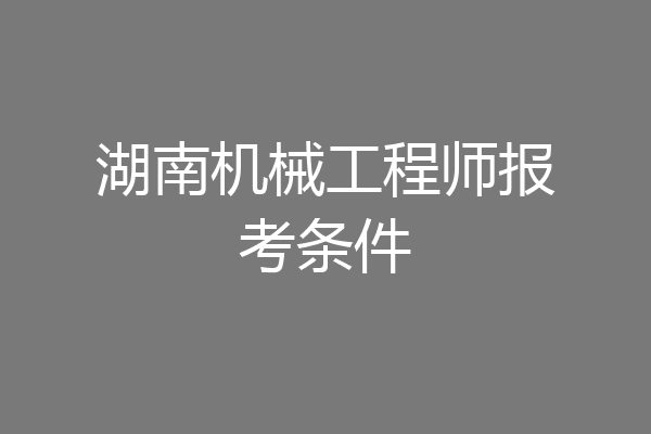 湖南机械工程师报考条件