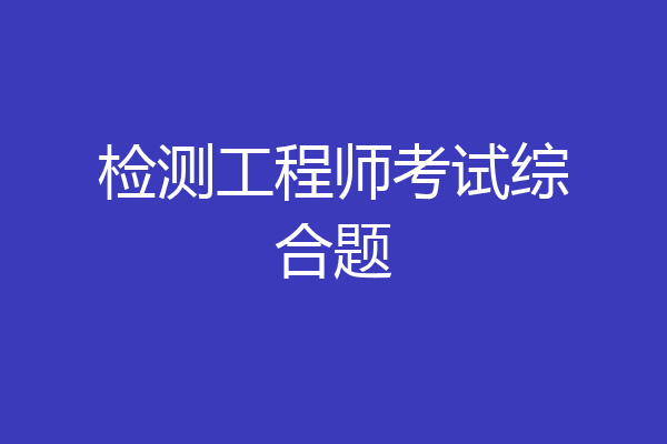 检测工程师考试综合题