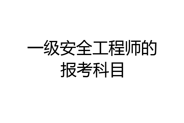一级安全工程师的报考科目