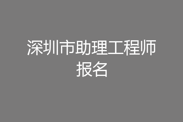 深圳市助理工程师报名