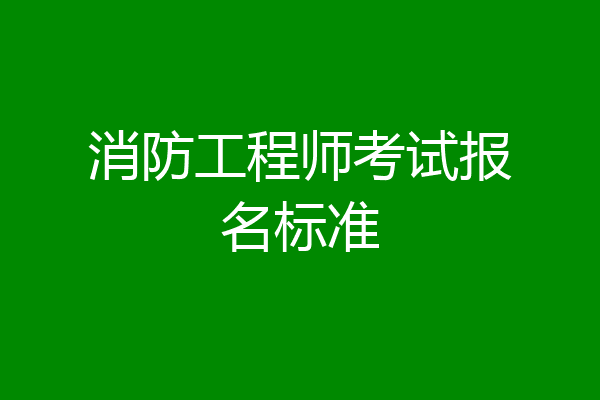 消防工程师考试报名标准
