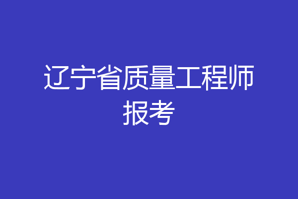 辽宁省质量工程师报考