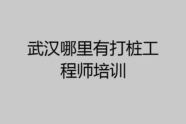 武汉哪里有打桩工程师培训