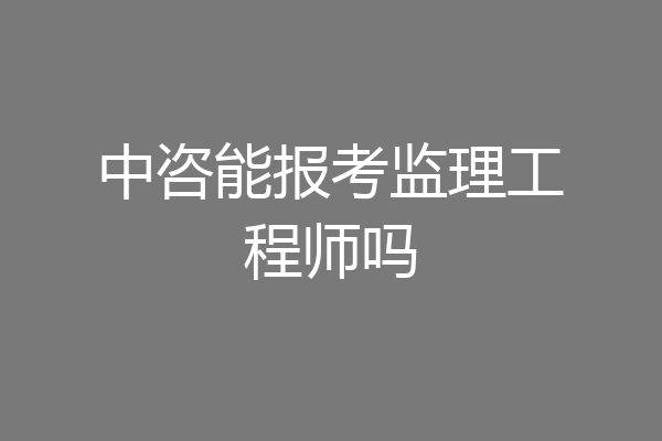 中咨能报考监理工程师吗
