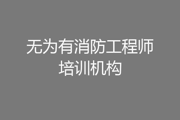 无为有消防工程师培训机构