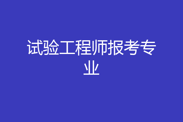 试验工程师报考专业