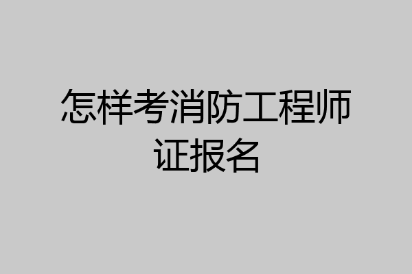 怎样考消防工程师证报名