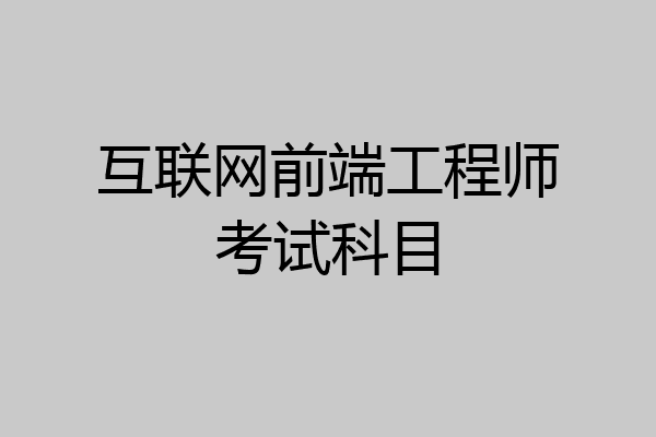 互联网前端工程师考试科目