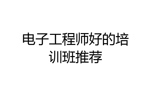 电子工程师好的培训班推荐