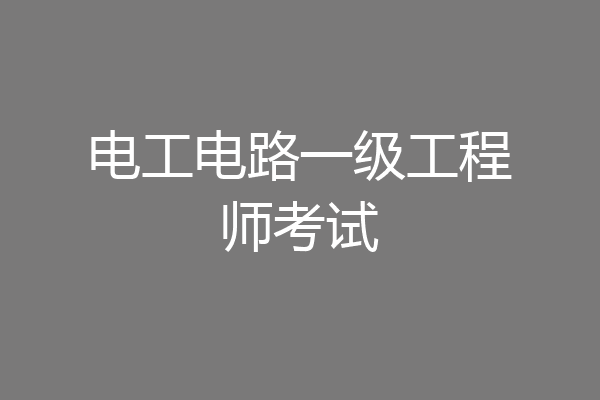 电工电路一级工程师考试